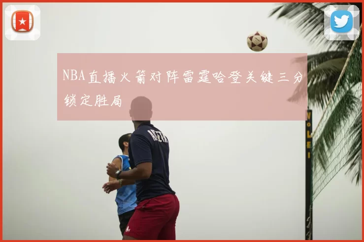 NBA直播火箭对阵雷霆哈登关键三分锁定胜局