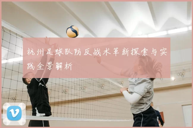 杭州足球队防反战术革新探索与实践全景解析
