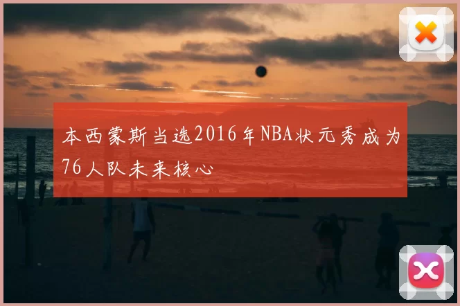 本西蒙斯当选2016年NBA状元秀成为76人队未来核心