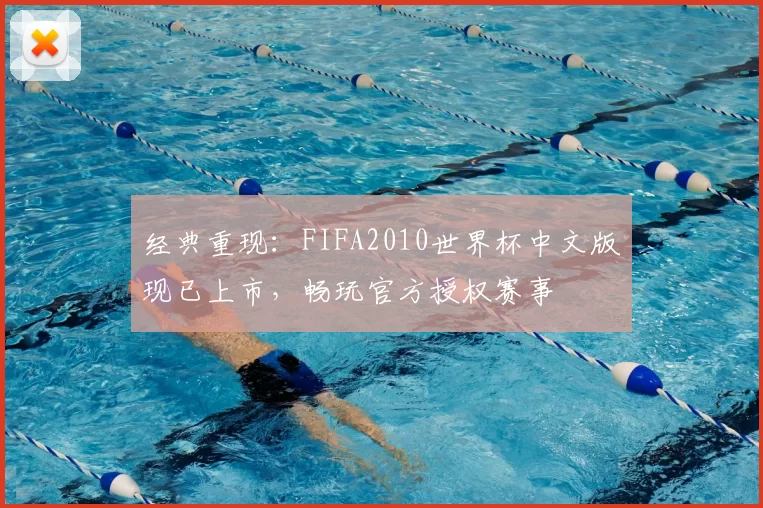 经典重现:FIFA2010世界杯中文版现已上市,畅玩官方授权赛事