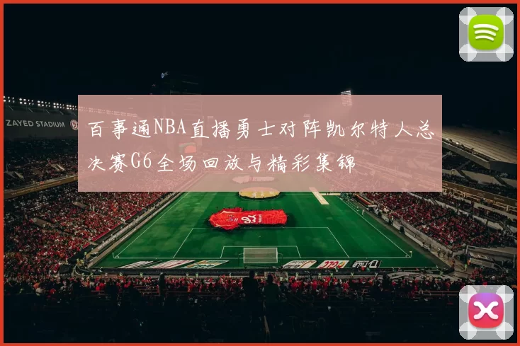 百事通NBA直播勇士对阵凯尔特人总决赛G6全场回放与精彩集锦