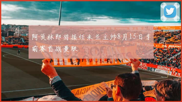 阿莫林即将接任米兰主帅8月15日季前赛首战曼联