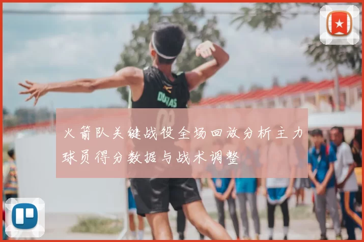 火箭队关键战役全场回放分析主力球员得分数据与战术调整