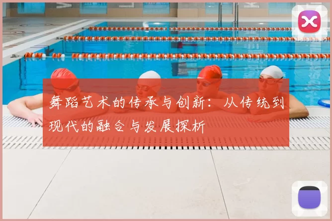 舞蹈艺术的传承与创新:从传统到现代的融合与发展探析