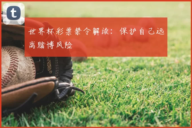 世界杯彩票禁令解读:保护自己远离赌博风险