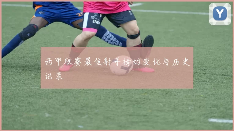 西甲联赛最佳射手榜的变化与历史记录