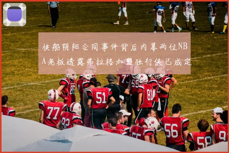快船阴阳合同事件背后内幕两位NBA老板透露弗拉格加盟独行侠已成定局