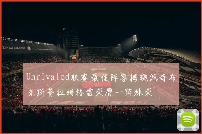 Unrivaled联赛最佳阵容揭晓佩奇布克斯普拉姆格雷荣膺一阵殊荣
