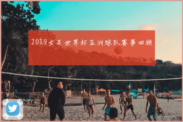 2019女足世界杯亚洲球队赛事回顾