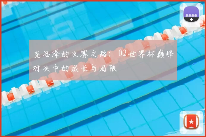 克洛泽的决赛之路:02世界杯巅峰对决中的成长与局限