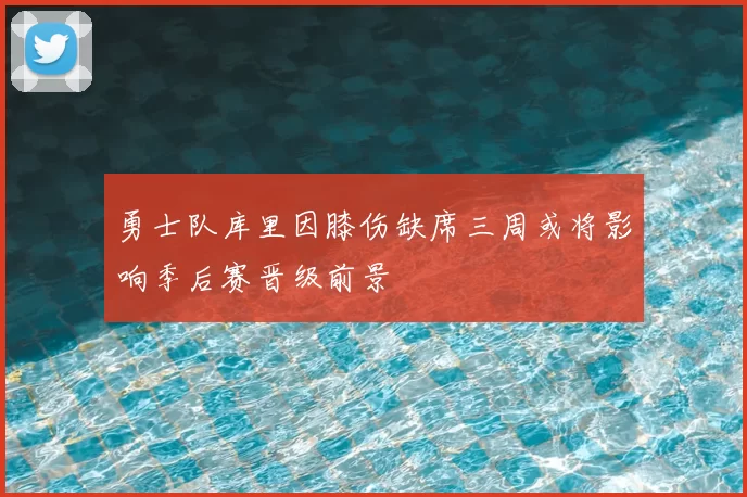勇士队库里因膝伤缺席三周或将影响季后赛晋级前景