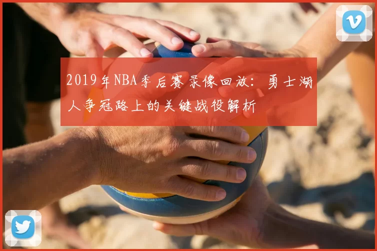 2019年NBA季后赛录像回放:勇士湖人争冠路上的关键战役解析