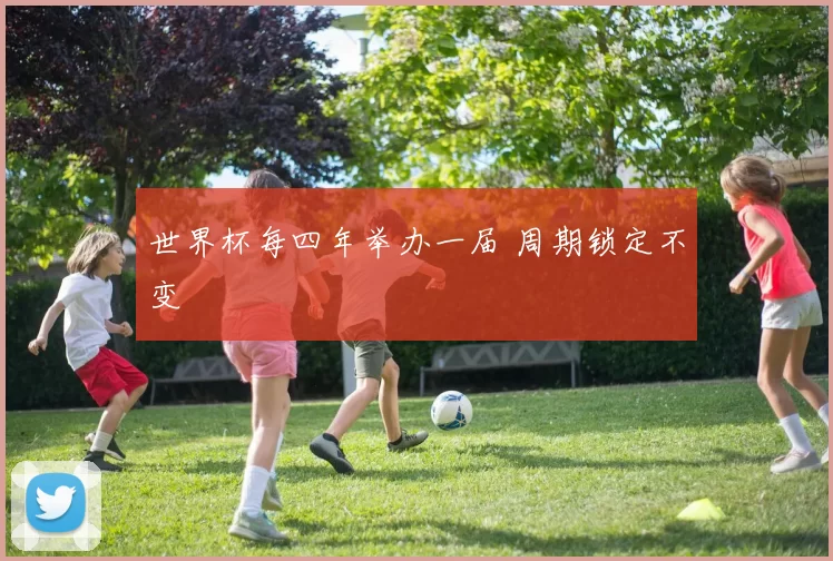 世界杯每四年举办一届 周期锁定不变