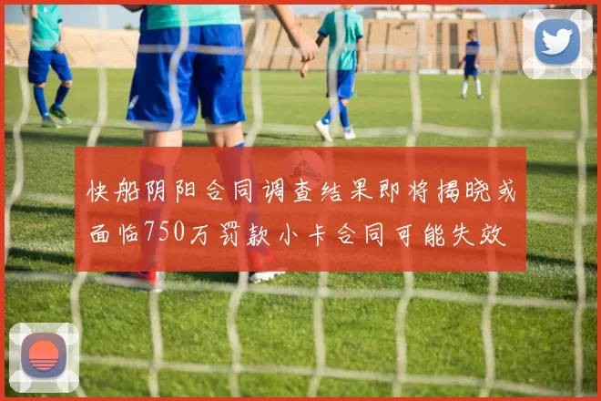 快船阴阳合同调查结果即将揭晓或面临750万罚款小卡合同可能失效