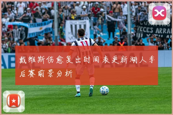 戴维斯伤愈复出时间表更新湖人季后赛前景分析
