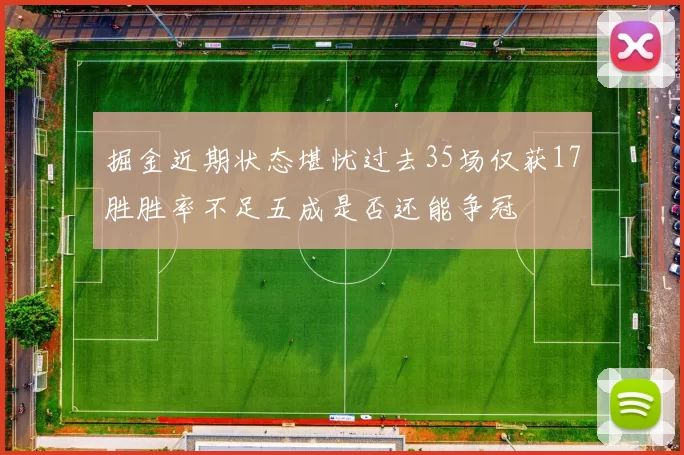 掘金近期状态堪忧过去35场仅获17胜胜率不足五成是否还能争冠