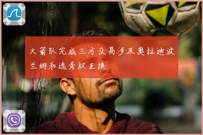 火箭队完成三方交易涉及奥拉迪波兰姆和选秀权互换