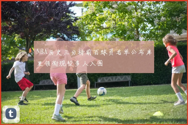 NBA历史三分榜前百球员名单公布库里领衔现役多人入围