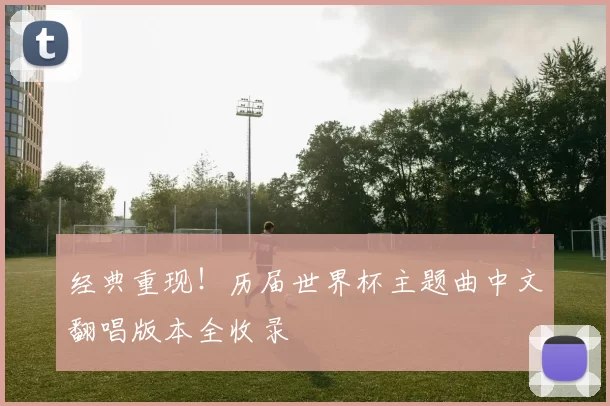 经典重现！历届世界杯主题曲中文翻唱版本全收录