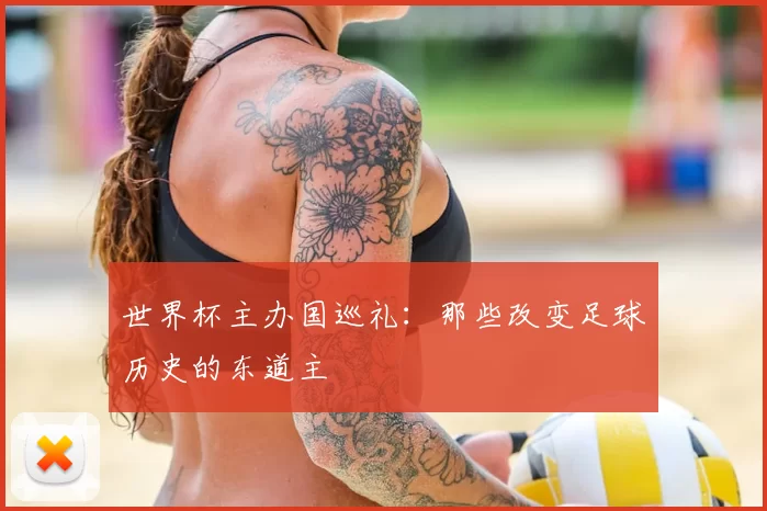 世界杯主办国巡礼:那些改变足球历史的东道主