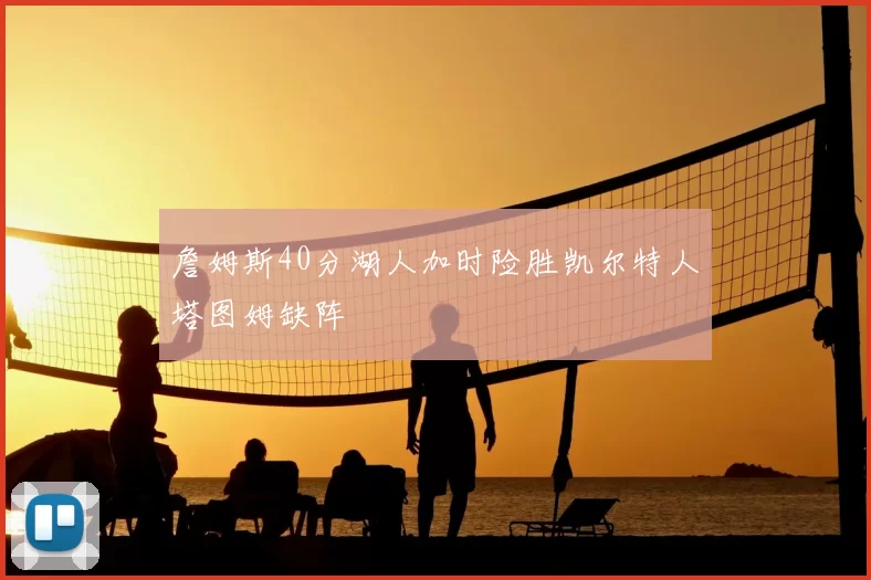 詹姆斯40分湖人加时险胜凯尔特人塔图姆缺阵