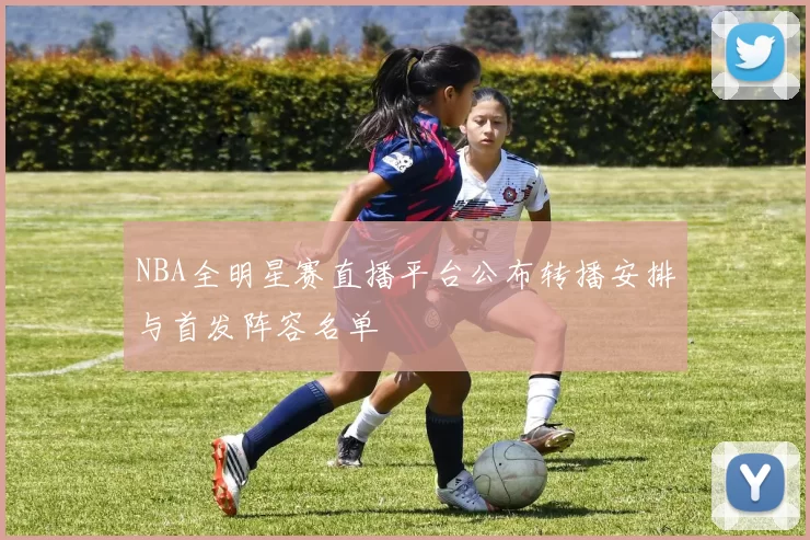 NBA全明星赛直播平台公布转播安排与首发阵容名单