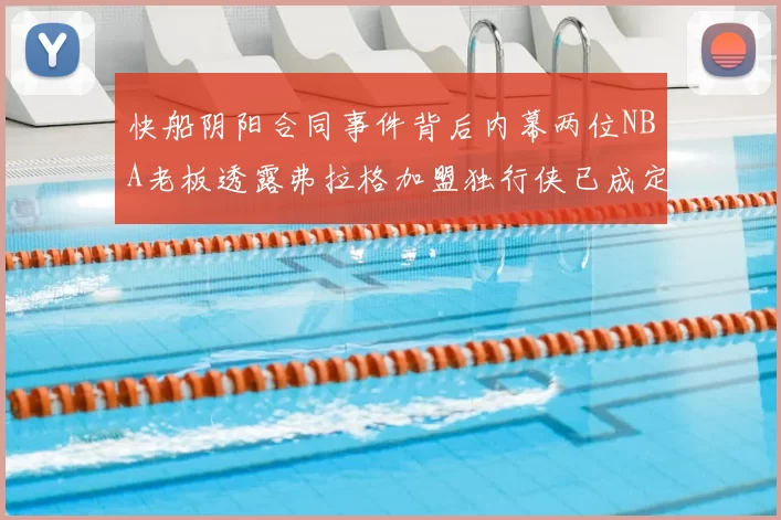 快船阴阳合同事件背后内幕两位NBA老板透露弗拉格加盟独行侠已成定局