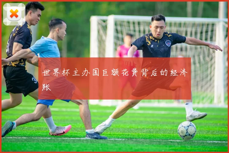 世界杯主办国巨额花费背后的经济账