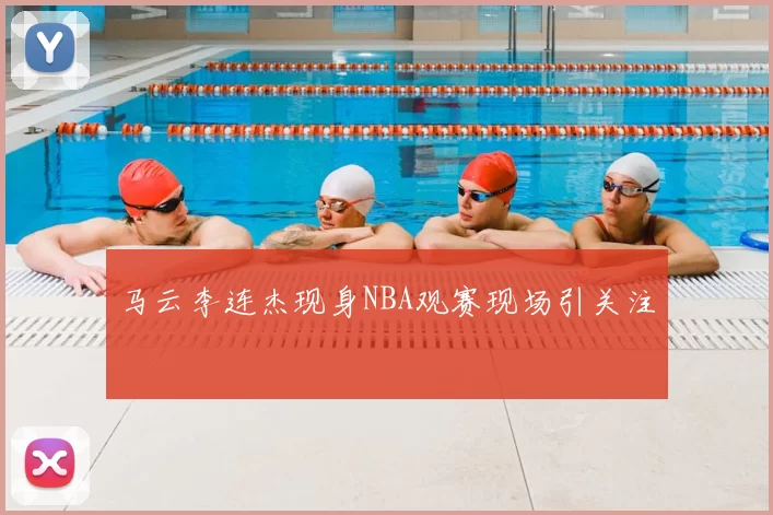 马云李连杰现身NBA观赛现场引关注