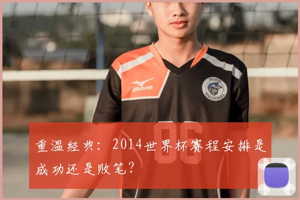 重温经典:2014世界杯赛程安排是成功还是败笔?