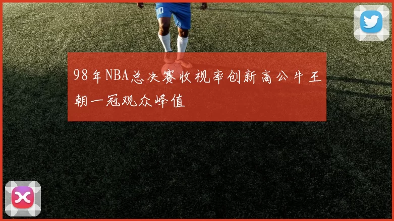 98年NBA总决赛收视率创新高公牛王朝一冠观众峰值