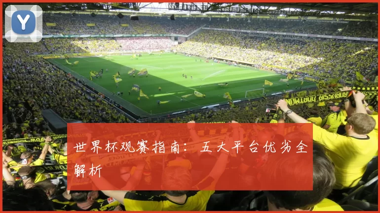 世界杯观赛指南：五大平台优劣全解析