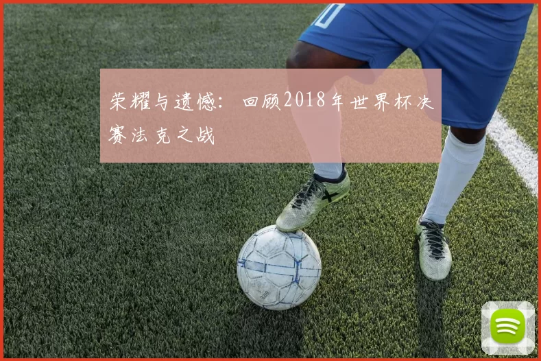 荣耀与遗憾:回顾2018年世界杯决赛法克之战