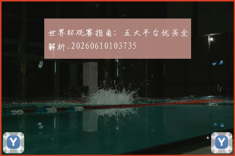 世界杯观赛指南：五大平台优劣全解析_20260610103735
