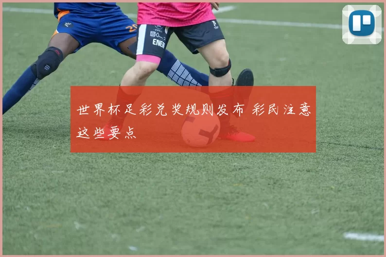 世界杯足彩兑奖规则发布 彩民注意这些要点
