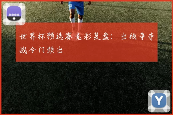 世界杯预选赛竞彩复盘：出线争夺战冷门频出