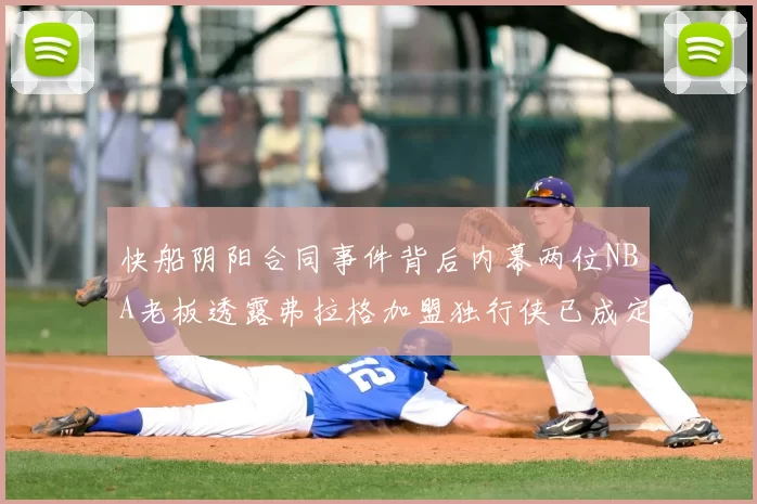 快船阴阳合同事件背后内幕两位NBA老板透露弗拉格加盟独行侠已成定局
