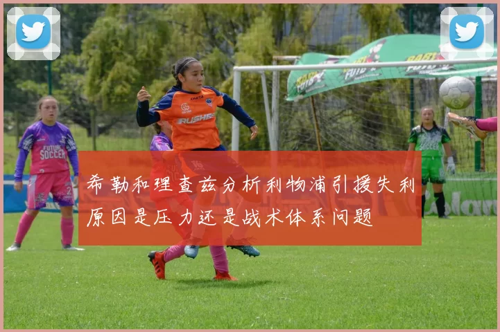 希勒和理查兹分析利物浦引援失利原因是压力还是战术体系问题