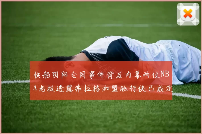 快船阴阳合同事件背后内幕两位NBA老板透露弗拉格加盟独行侠已成定局