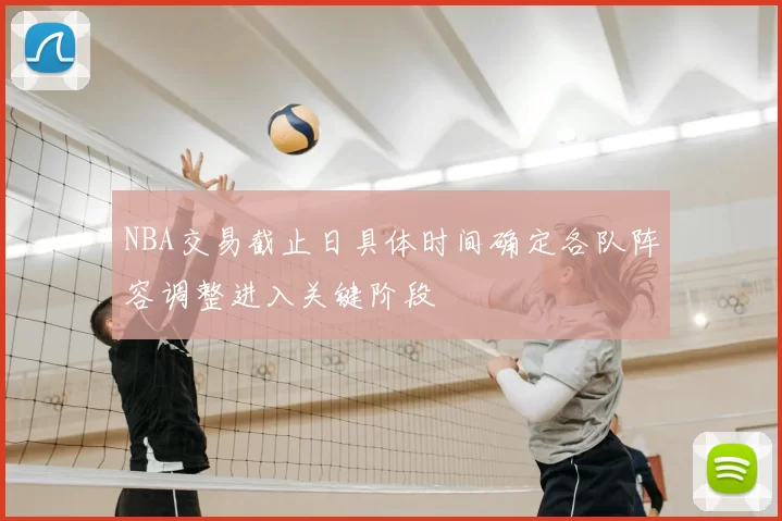 NBA交易截止日具体时间确定各队阵容调整进入关键阶段