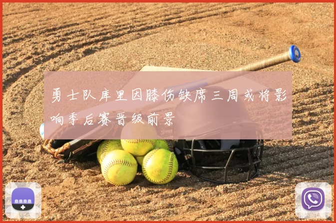 勇士队库里因膝伤缺席三周或将影响季后赛晋级前景