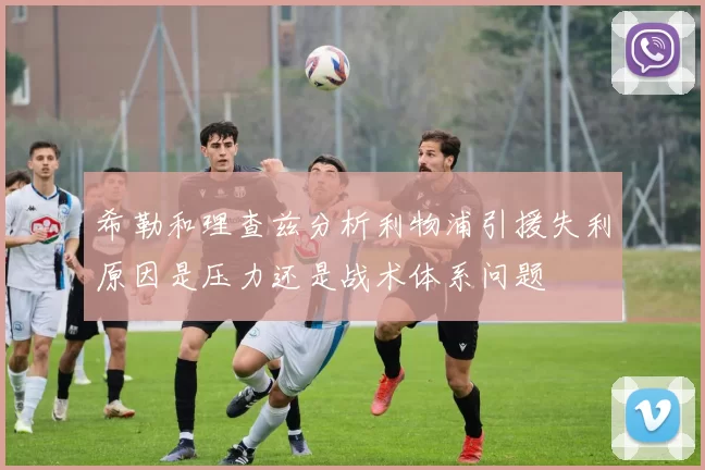 希勒和理查兹分析利物浦引援失利原因是压力还是战术体系问题