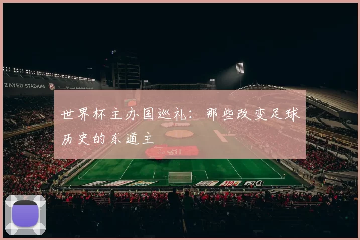 世界杯主办国巡礼:那些改变足球历史的东道主