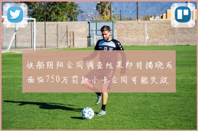 快船阴阳合同调查结果即将揭晓或面临750万罚款小卡合同可能失效