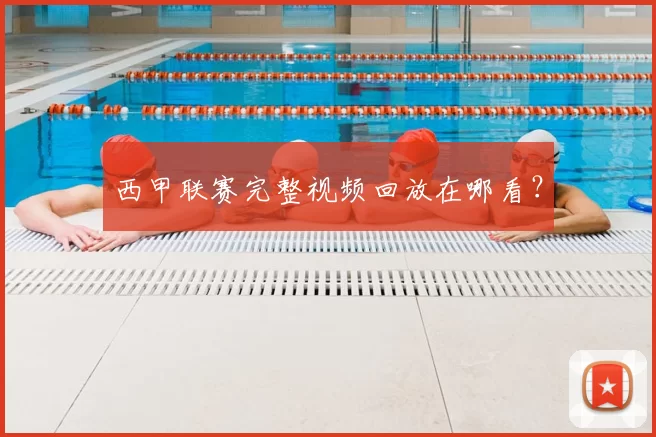 西甲联赛完整视频回放在哪看?