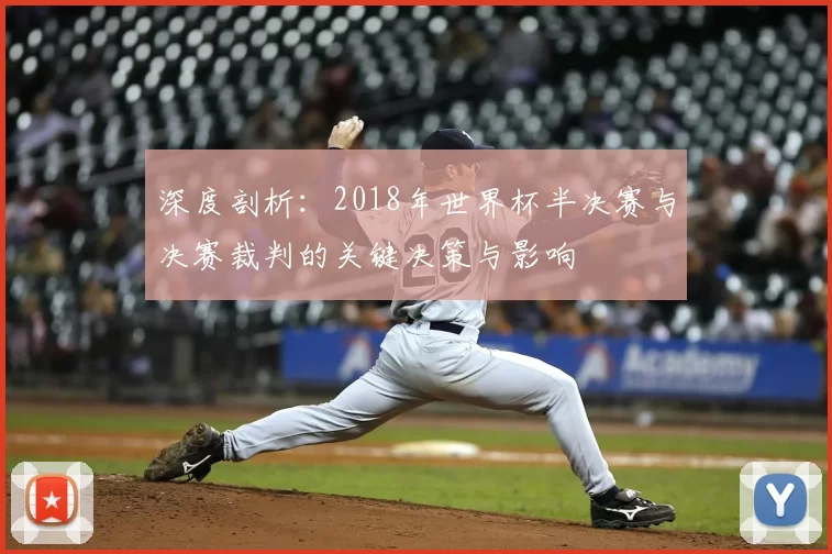 深度剖析:2018年世界杯半决赛与决赛裁判的关键决策与影响
