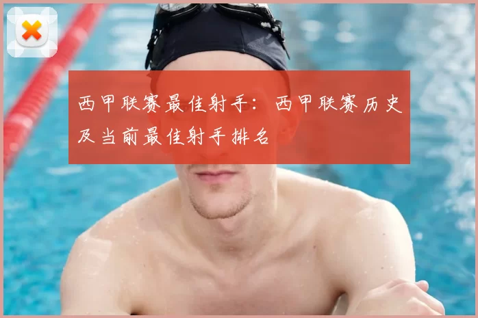 西甲联赛最佳射手:西甲联赛历史及当前最佳射手排名