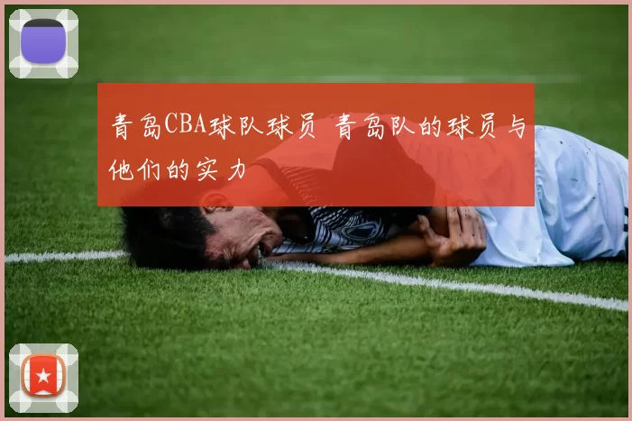 青岛CBA球队球员 青岛队的球员与他们的实力