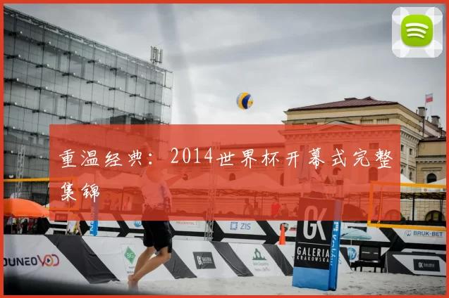 重温经典:2014世界杯开幕式完整集锦
