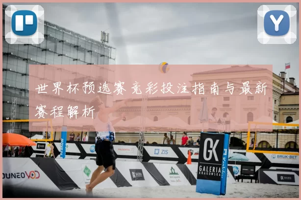 世界杯预选赛竞彩投注指南与最新赛程解析